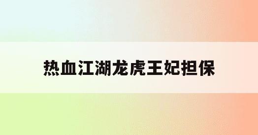 热血江湖龙虎王妃担保(热血江湖龙虎争斗区好不好)