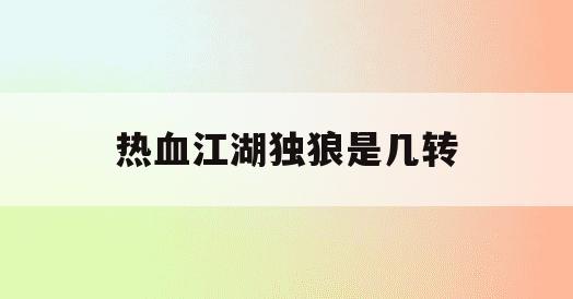 热血江湖独狼是几转(豹子怕什么动物)