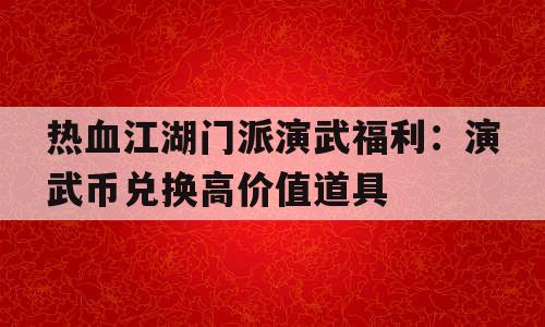 热血江湖门派演武福利：演武币兑换高价值道具