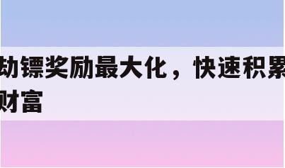 劫镖奖励最大化,快速积累财富 劫镖奖励最大化,快速积累财富