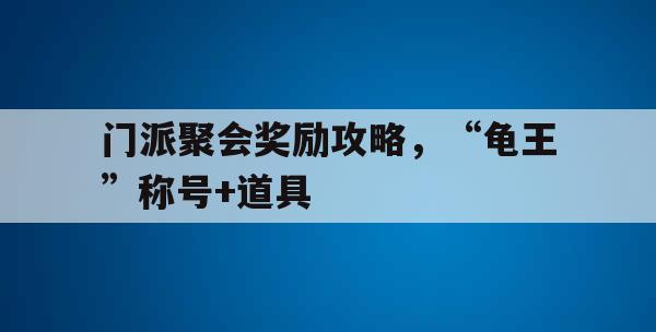 门派聚会奖励攻略，“龟王”称号+道具