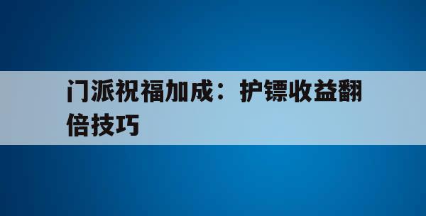 门派祝福加成：护镖收益翻倍技巧