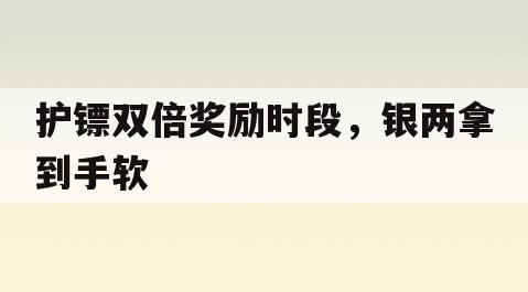 护镖双倍奖励时段，银两拿到手软