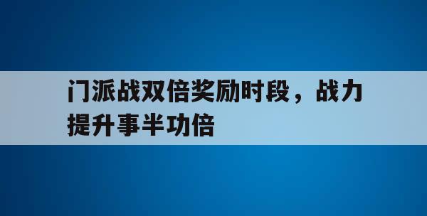 门派战双倍奖励时段，战力提升事半功倍